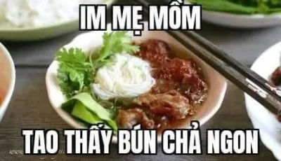 ảnh meme chơi chữ im mẹ mồm tao thấy bún chả ngon