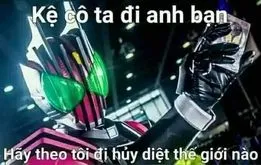 ảnh meme Kamen Rider Decade kệ cô ta đi bạn, hãy theo tôi đi huỷ diệt thế giới