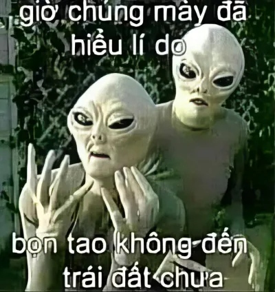 ảnh meme giờ chúng mày đã hiểu lí do, bọn tao không đến trái đất chưa