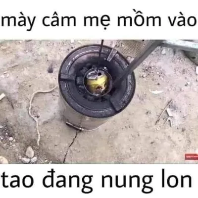 ảnh meme chơi chữ mày câm mẹ mồm vào tao dang nung lon