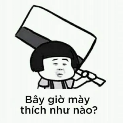 Ảnh meme Thằng tàu khựa bây giờ mày thích như nào